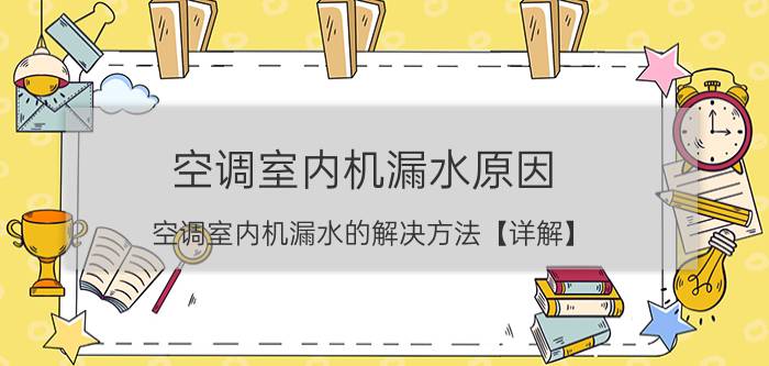 空调室内机漏水原因 空调室内机漏水的解决方法【详解】